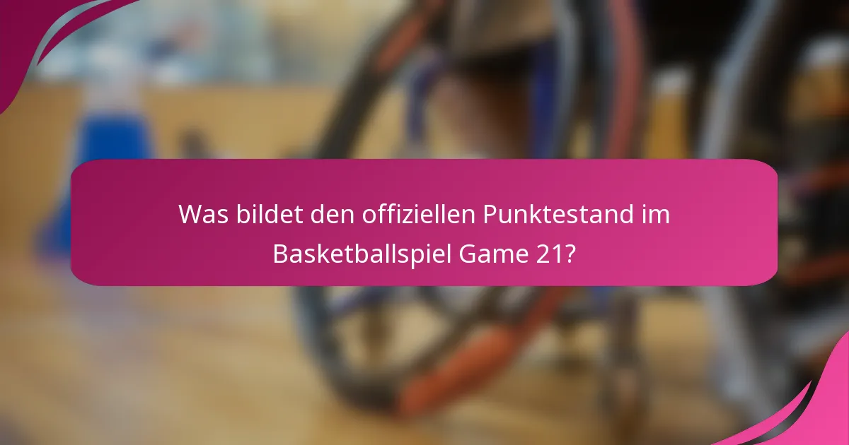 Was bildet den offiziellen Punktestand im Basketballspiel Game 21?