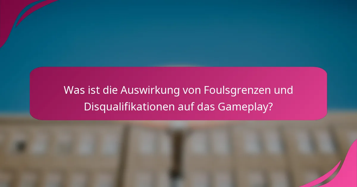 Was ist die Auswirkung von Foulsgrenzen und Disqualifikationen auf das Gameplay?