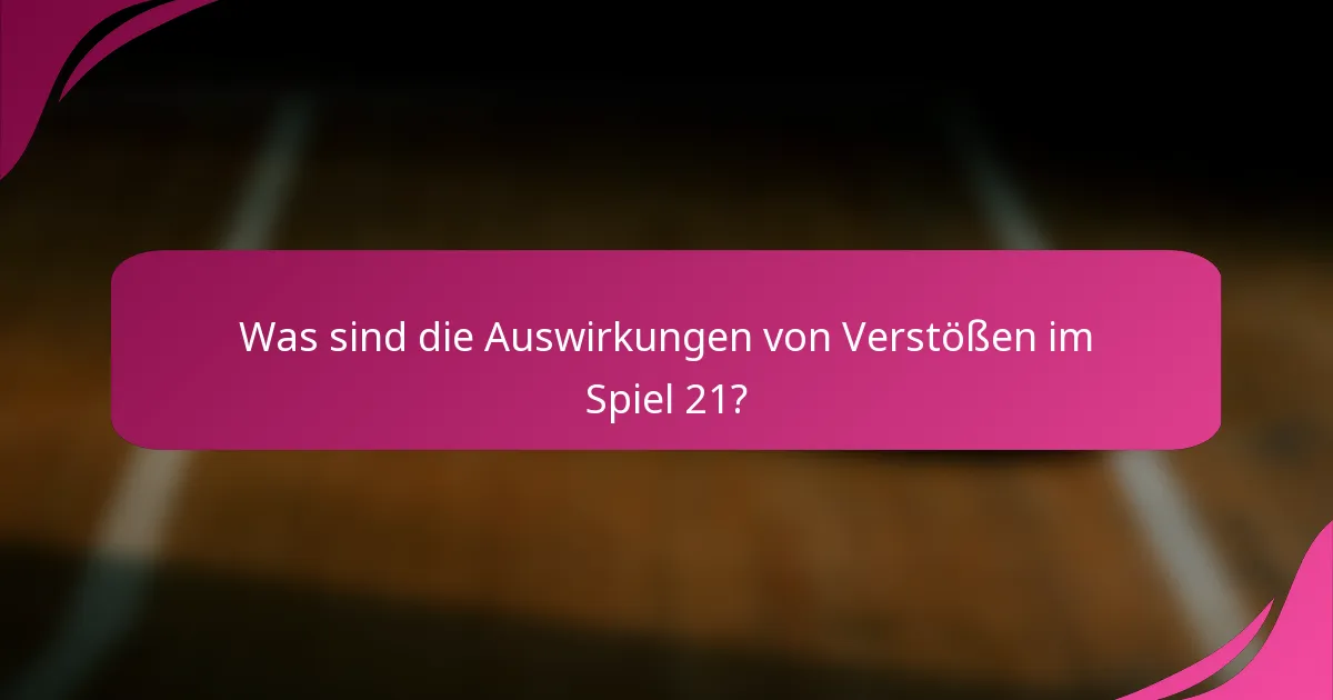 Was sind die Auswirkungen von Verstößen im Spiel 21?