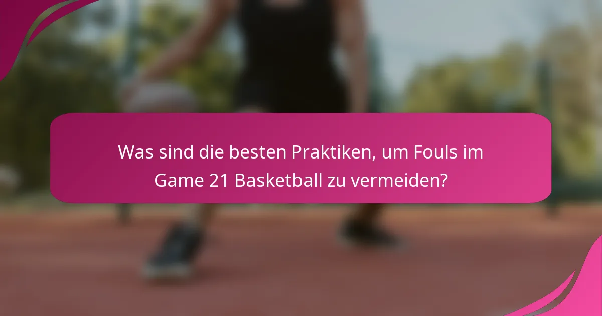Was sind die besten Praktiken, um Fouls im Game 21 Basketball zu vermeiden?