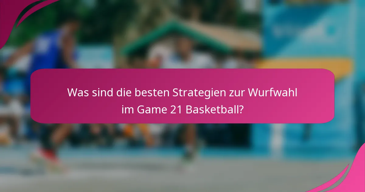 Was sind die besten Strategien zur Wurfwahl im Game 21 Basketball?