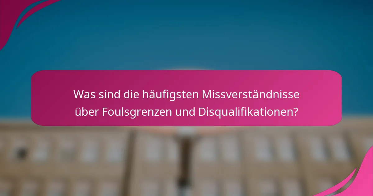 Was sind die häufigsten Missverständnisse über Foulsgrenzen und Disqualifikationen?