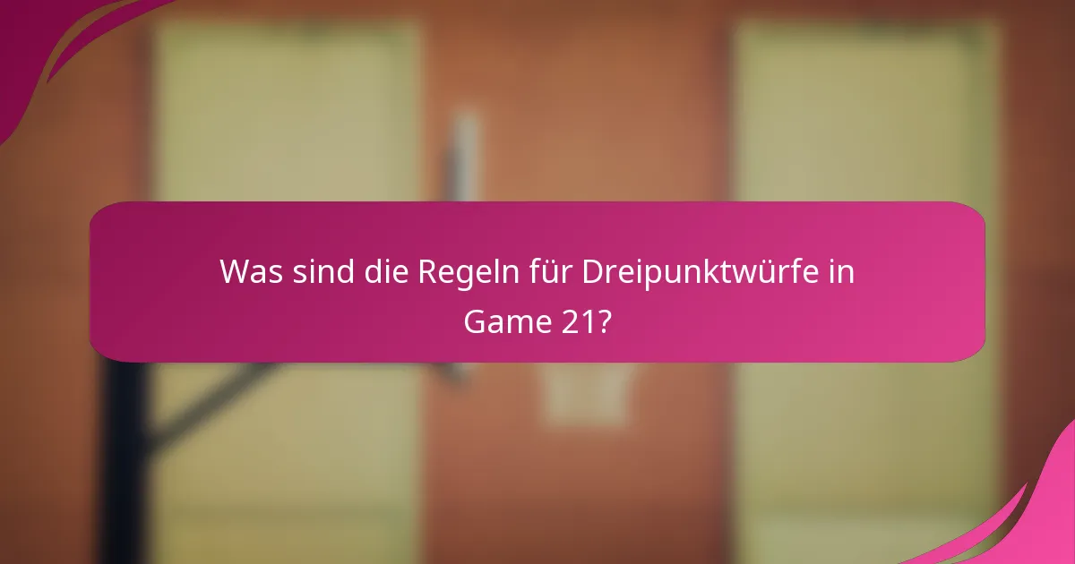 Was sind die Regeln für Dreipunktwürfe in Game 21?