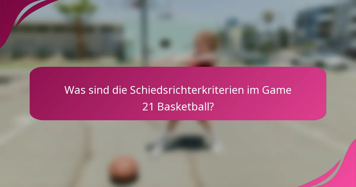 Was sind die Schiedsrichterkriterien im Game 21 Basketball?
