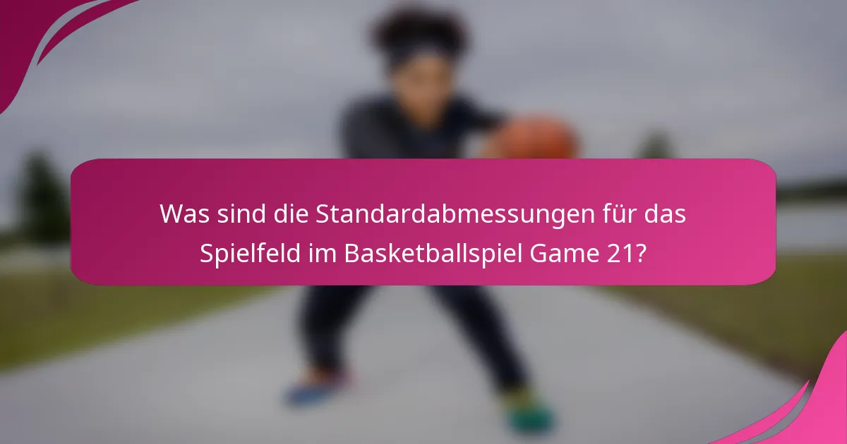 Was sind die Standardabmessungen für das Spielfeld im Basketballspiel Game 21?