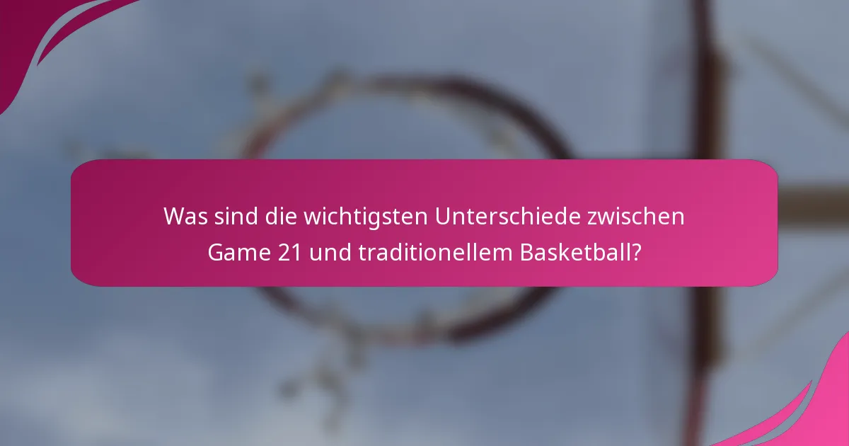 Was sind die wichtigsten Unterschiede zwischen Game 21 und traditionellem Basketball?