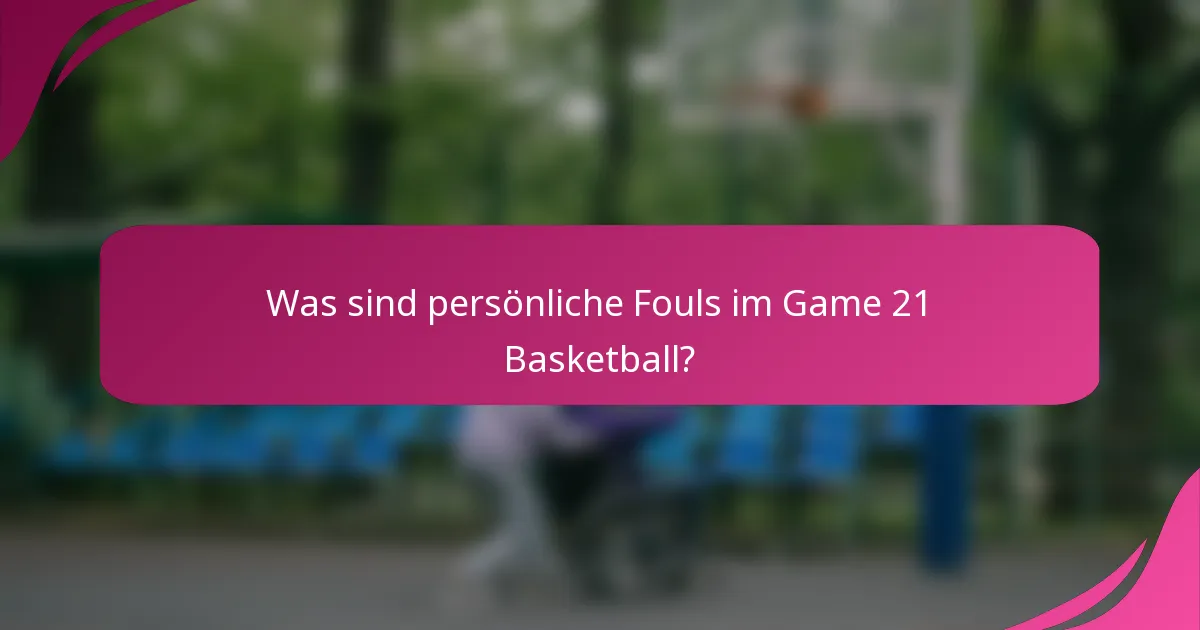 Was sind persönliche Fouls im Game 21 Basketball?