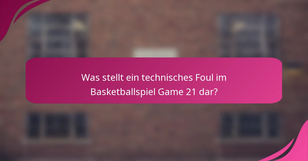 Was stellt ein technisches Foul im Basketballspiel Game 21 dar?