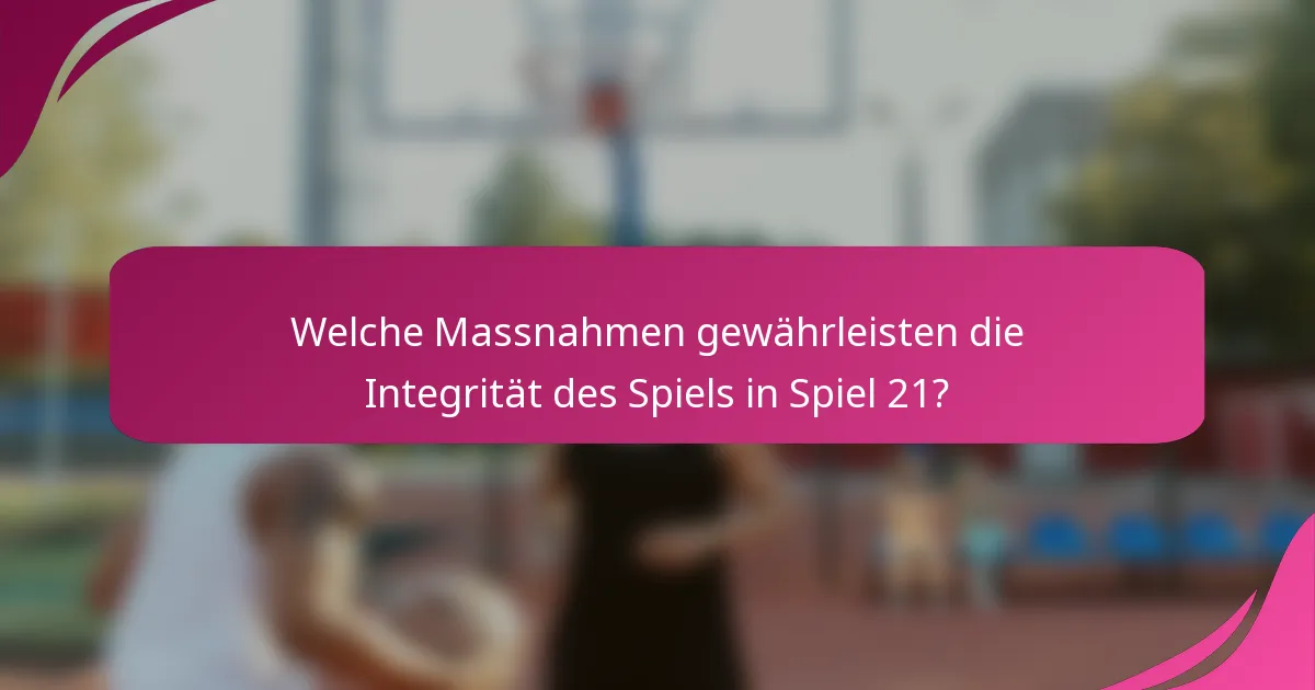 Welche Massnahmen gewährleisten die Integrität des Spiels in Spiel 21?