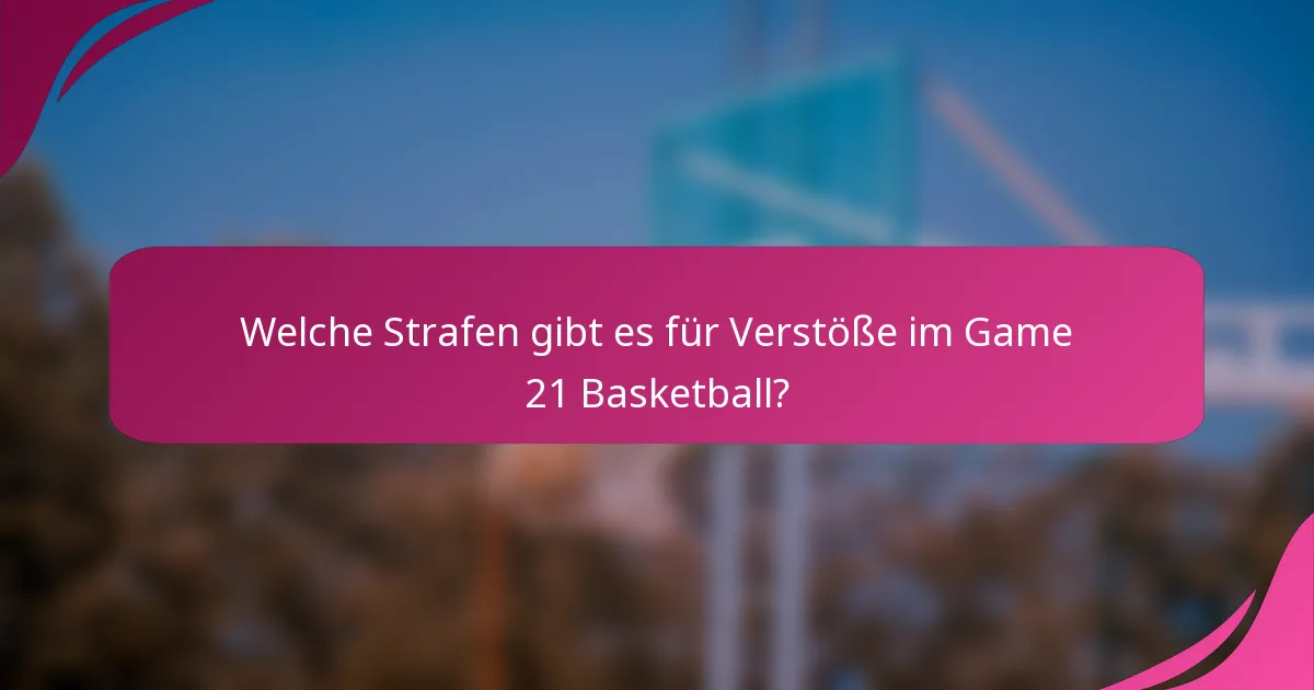 Welche Strafen gibt es für Verstöße im Game 21 Basketball?