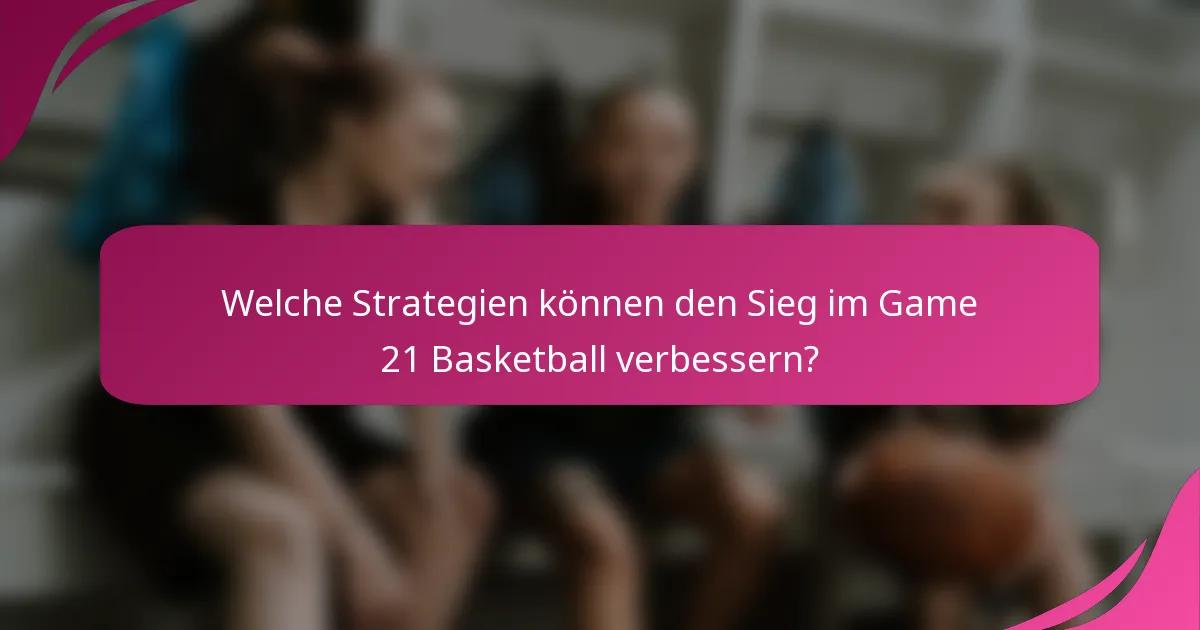 Welche Strategien können den Sieg im Game 21 Basketball verbessern?