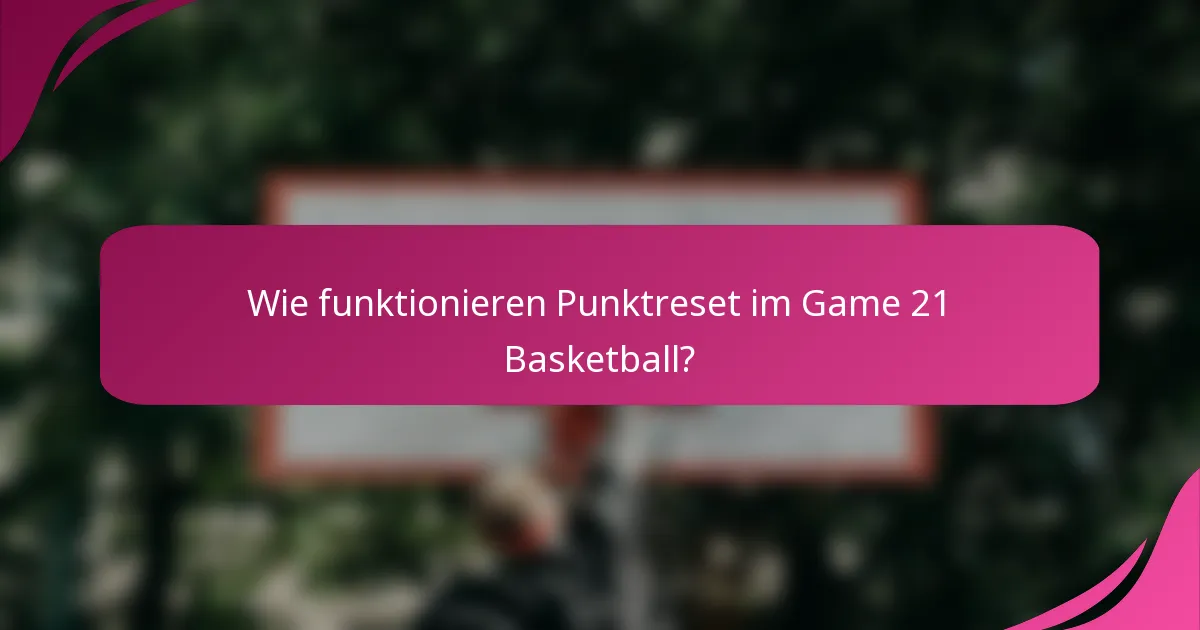 Wie funktionieren Punktreset im Game 21 Basketball?