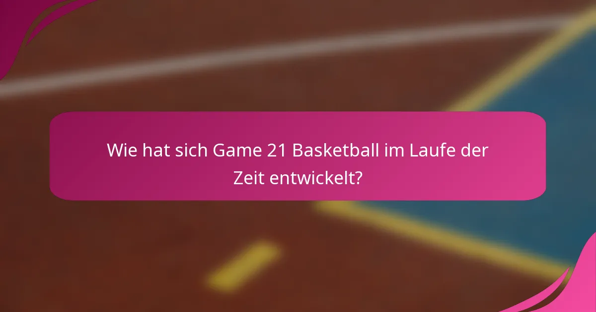 Wie hat sich Game 21 Basketball im Laufe der Zeit entwickelt?