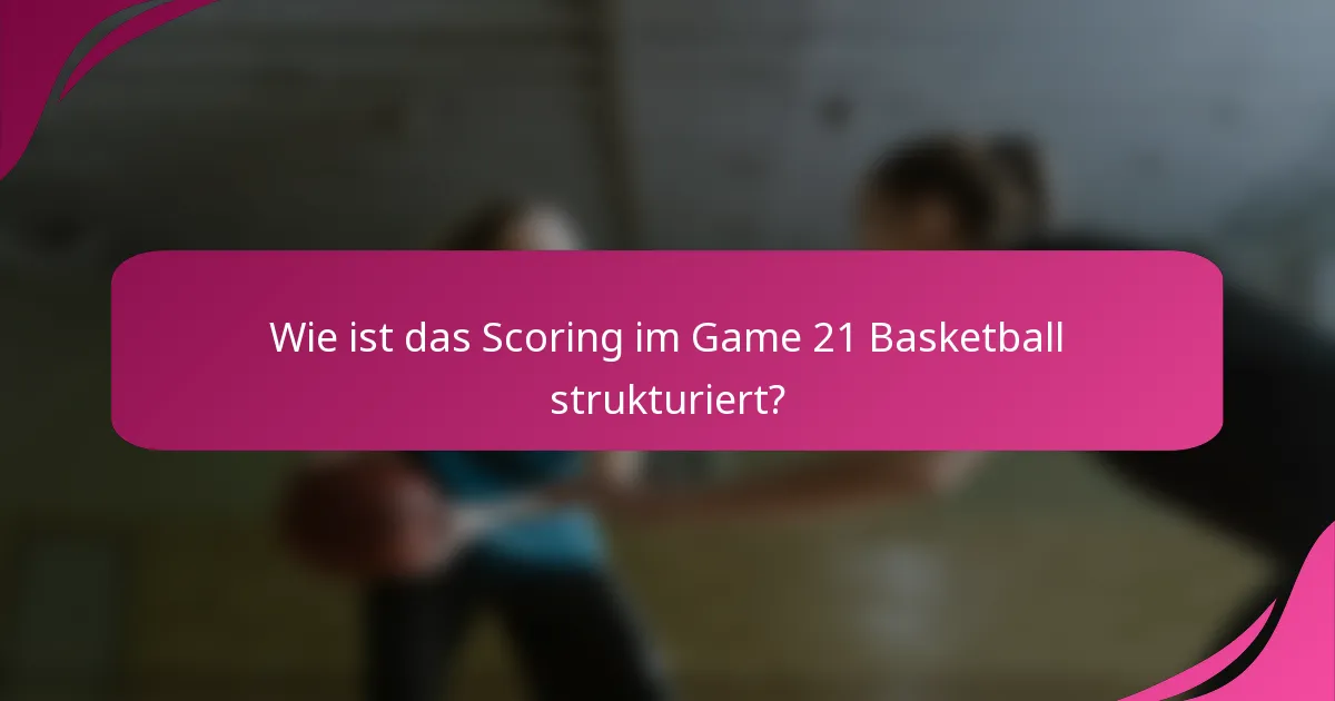 Wie ist das Scoring im Game 21 Basketball strukturiert?