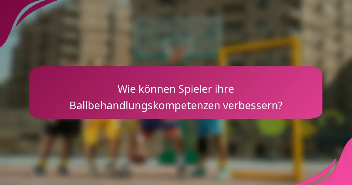 Wie können Spieler ihre Ballbehandlungskompetenzen verbessern?