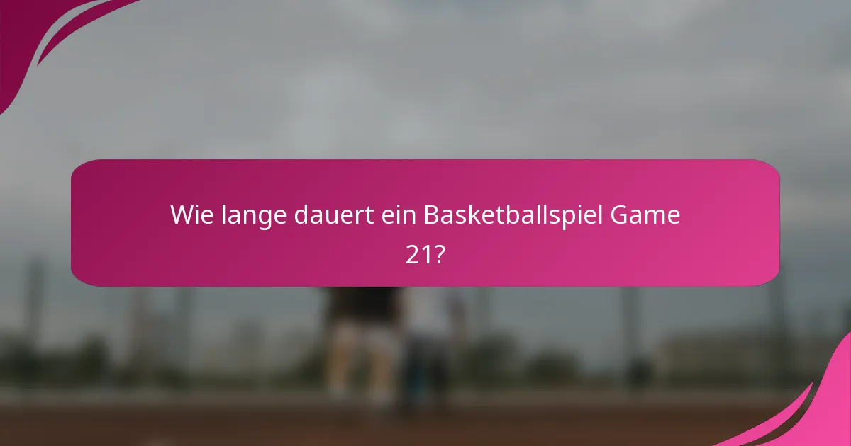 Wie lange dauert ein Basketballspiel Game 21?