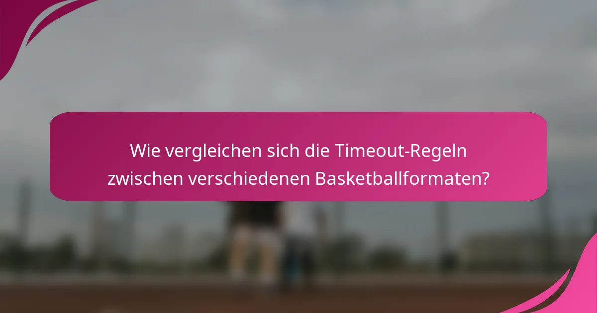 Wie vergleichen sich die Timeout-Regeln zwischen verschiedenen Basketballformaten?
