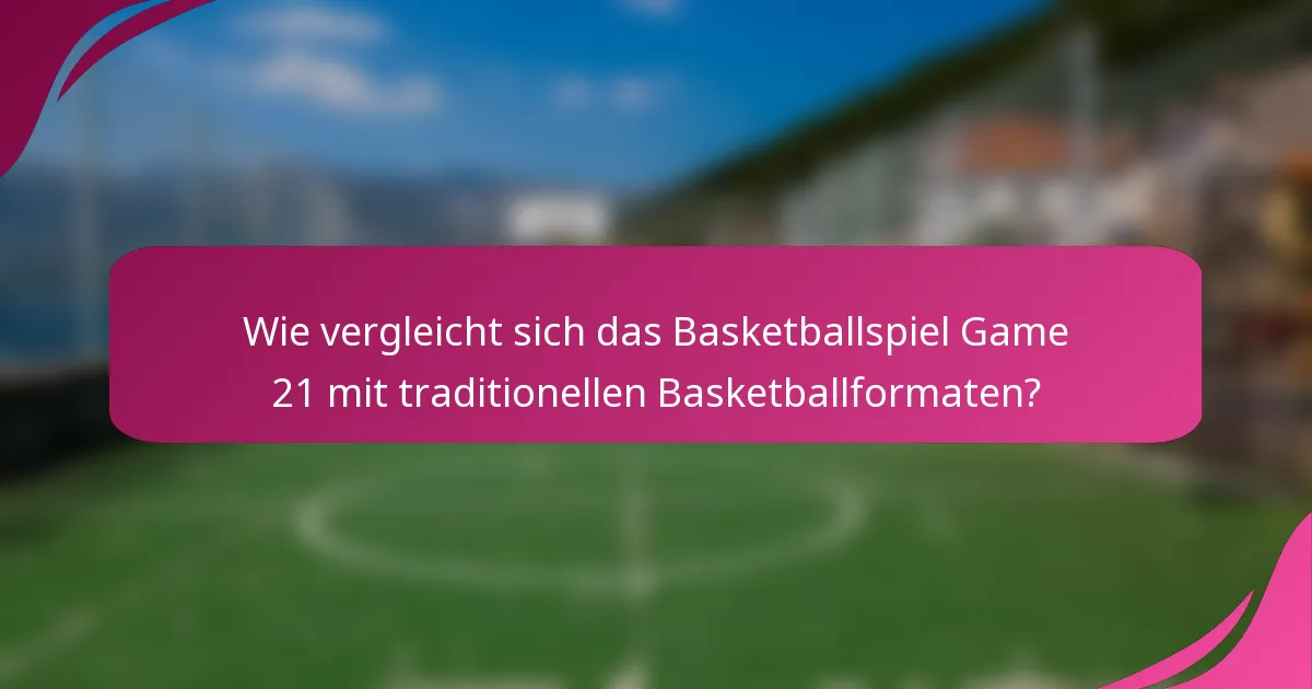 Wie vergleicht sich das Basketballspiel Game 21 mit traditionellen Basketballformaten?