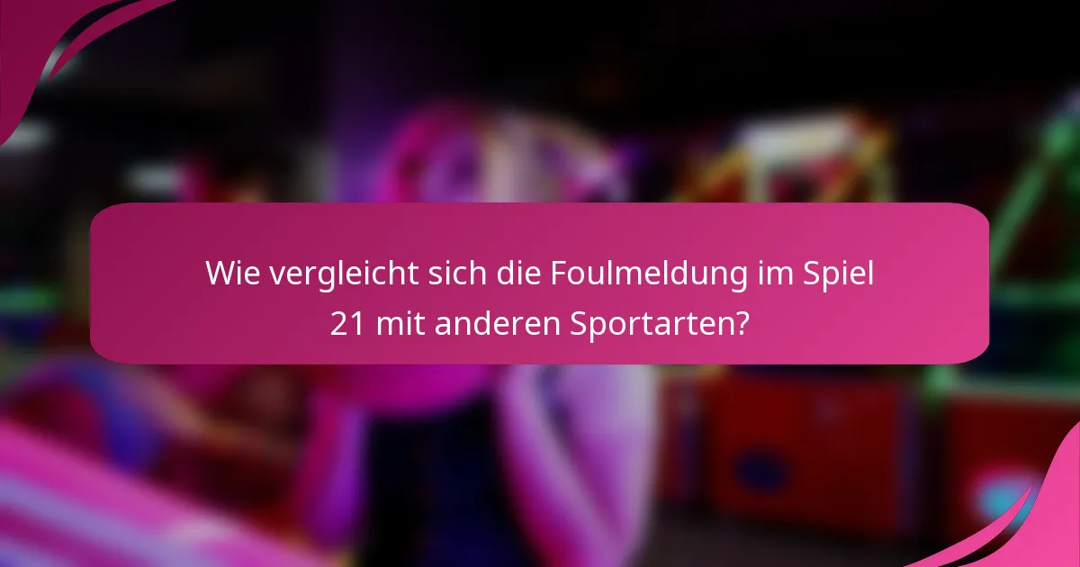 Wie vergleicht sich die Foulmeldung im Spiel 21 mit anderen Sportarten?
