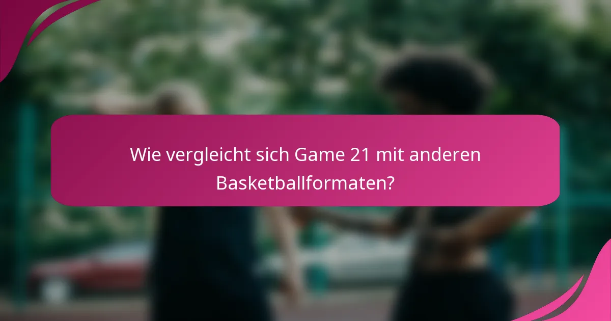 Wie vergleicht sich Game 21 mit anderen Basketballformaten?