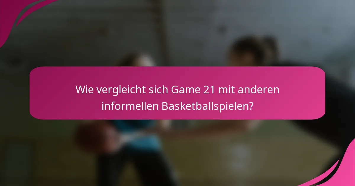 Wie vergleicht sich Game 21 mit anderen informellen Basketballspielen?