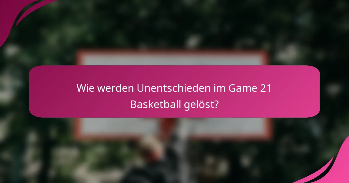 Wie werden Unentschieden im Game 21 Basketball gelöst?